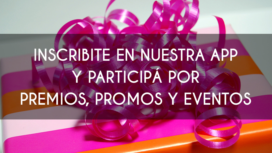 Inscribite en nuestra app y participá por premios, promos y eventos